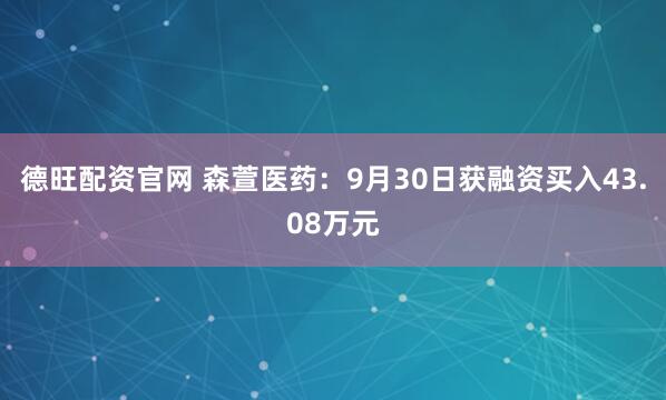 德旺配资官网 森萱医药：9月30日获融资买入43.08万元