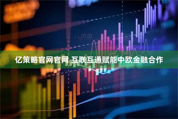 亿策略官网官网 互联互通赋能中欧金融合作