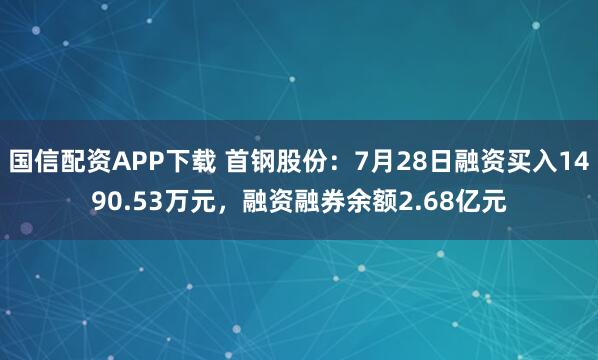 国信配资APP下载 首钢股份：7月28日融资买入1490.53万元，融资融券余额2.68亿元