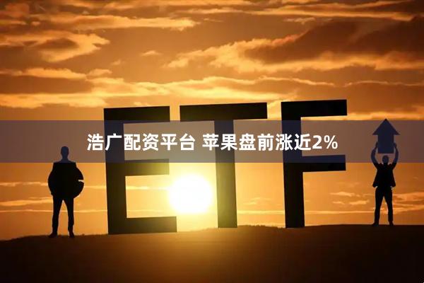 浩广配资平台 苹果盘前涨近2%