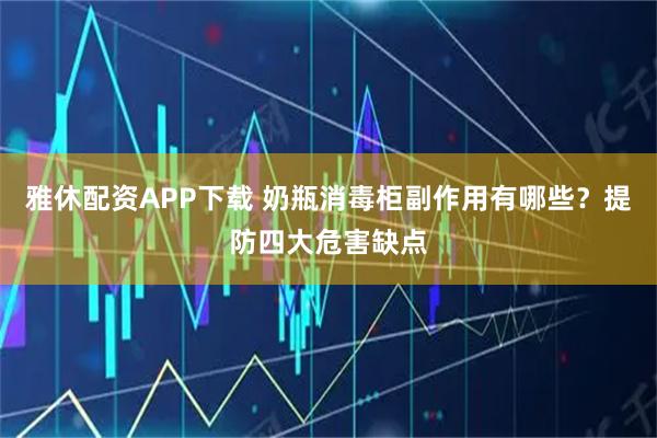 雅休配资APP下载 奶瓶消毒柜副作用有哪些？提防四大危害缺点
