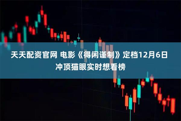 天天配资官网 电影《得闲谨制》定档12月6日 冲顶猫眼实时想看榜