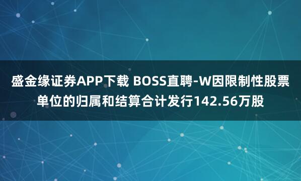 盛金缘证券APP下载 BOSS直聘-W因限制性股票单位的归属和结算合计发行142.56万股