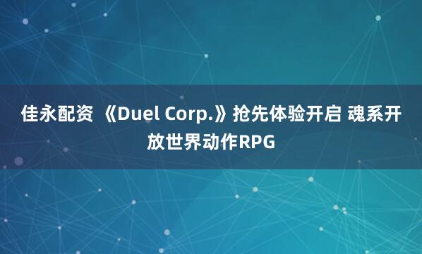 佳永配资 《Duel Corp.》抢先体验开启 魂系开放世界动作RPG