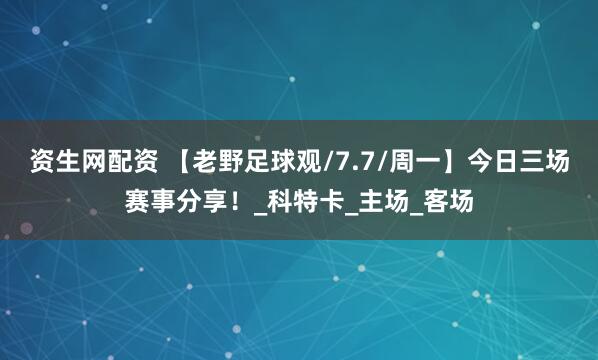 资生网配资 【老野足球观/7.7/周一】今日三场赛事分享！_科特卡_主场_客场