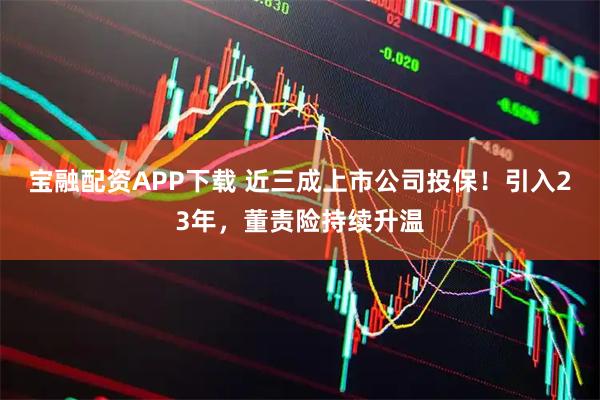 宝融配资APP下载 近三成上市公司投保！引入23年，董责险持续升温