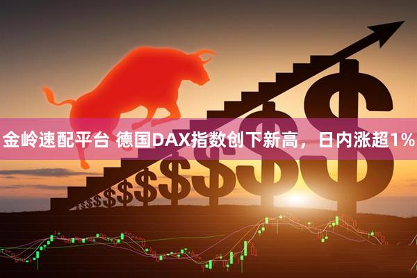 金岭速配平台 德国DAX指数创下新高，日内涨超1%