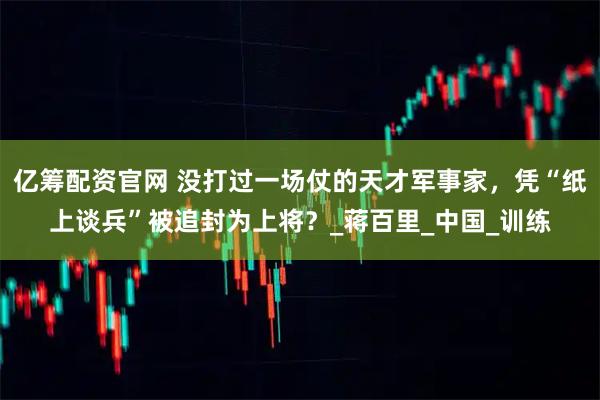 亿筹配资官网 没打过一场仗的天才军事家，凭“纸上谈兵”被追封为上将？_蒋百里_中国_训练