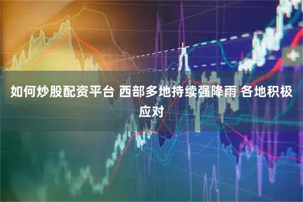 如何炒股配资平台 西部多地持续强降雨 各地积极应对